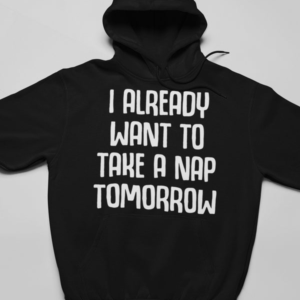 already want a nap tomorrow hoodie